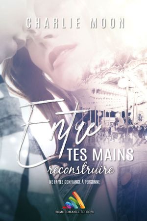 Entre tes mains, reconstruire - suite et fin de la romance lesbienne de Charlie Moon