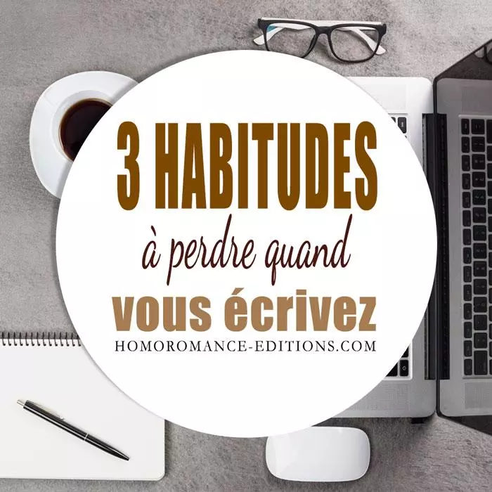 3 mauvaises habitudes à perdre quand vous écrivez