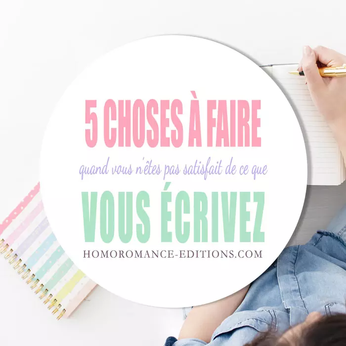 5 choses à faire quand vous n’êtes pas satisfait de ce que vous écrivez